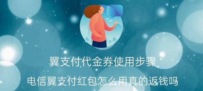 翼支付代金券使用步骤 电信翼支付红包怎么用真的返钱吗？